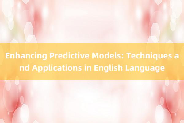 Enhancing Predictive Models: Techniques and Applications in English Language